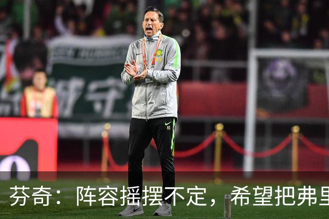 芬奇：阵容摇摆不定，希望把弗里曼留住！