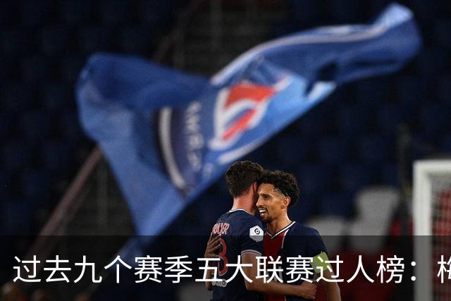 过去九个赛季五大联赛过人榜：梅西总数领先，内马尔场均第一